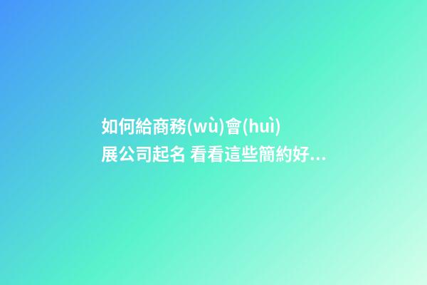 如何給商務(wù)會(huì)展公司起名 看看這些簡約好名-第1張-公司起名-玄機(jī)派